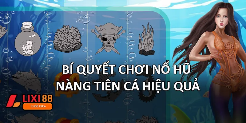 Bí quyết chơi Nổ hũ nàng tiên cá hiệu quả