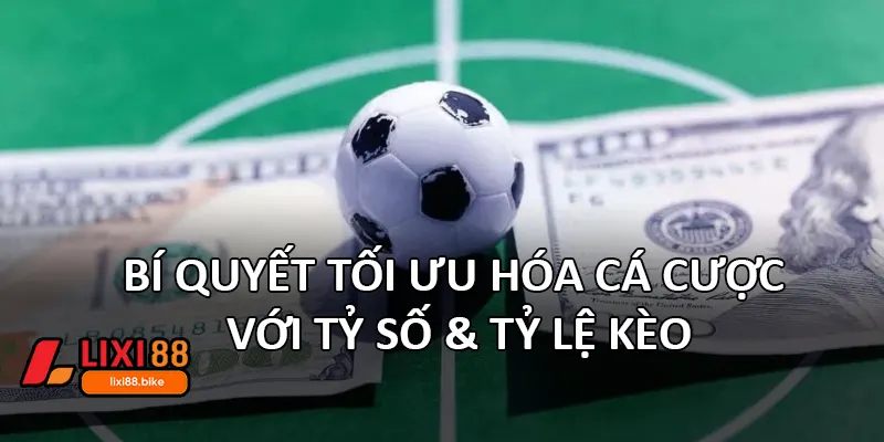 Bí quyết tối ưu hóa cá cược với Tỷ số & Tỷ lệ kèo
