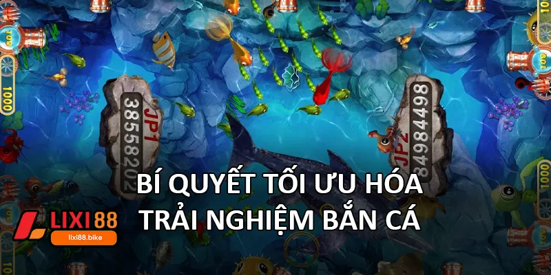Bí quyết tối ưu hóa trải nghiệm bắn cá 