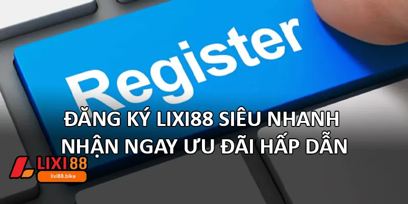 Đăng ký Lixi88 siêu nhanh – Nhận ngay ưu đãi hấp dẫn