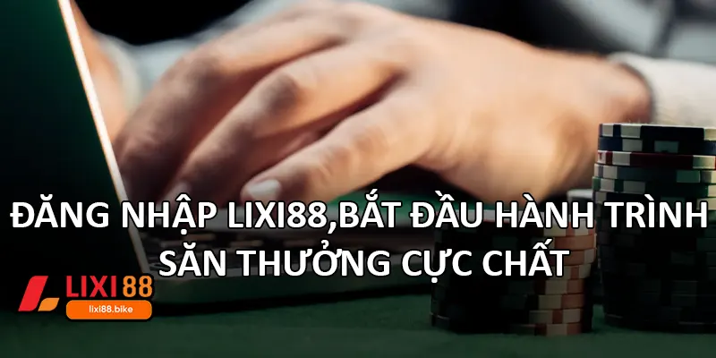 Đăng nhập Lixi88 – Bắt đầu hành trình săn thưởng cực chất