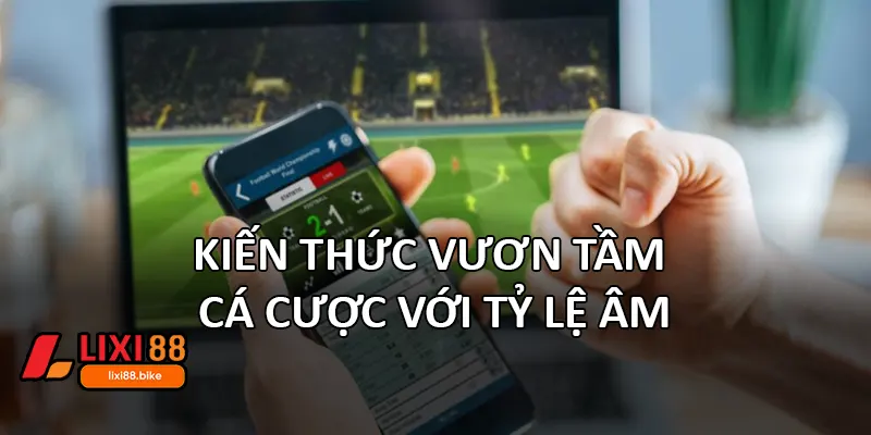 Kiến thức vươn tầm cá cược với tỷ lệ âm