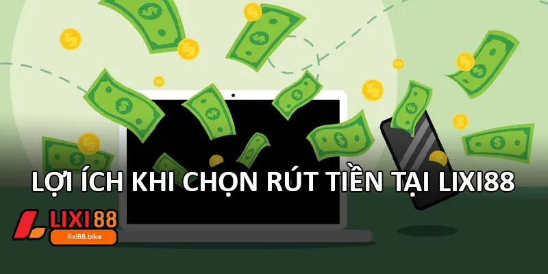 Lợi ích khi chọn rút tiền tại Lixi88