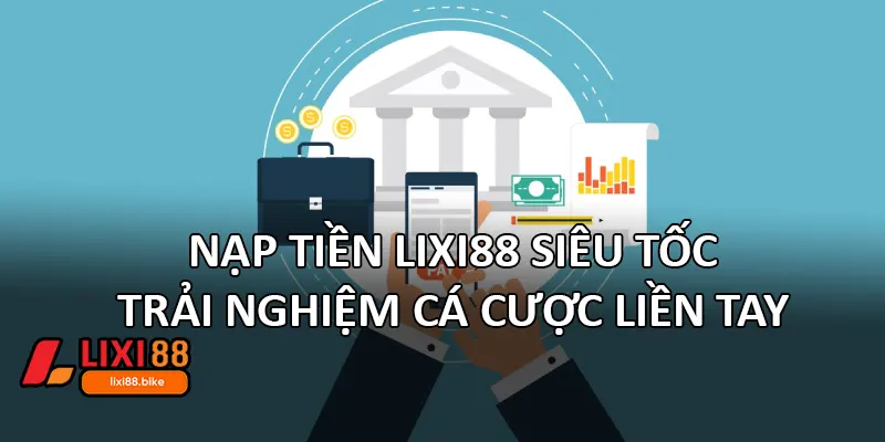 Nạp tiền Lixi88 siêu tốc – Trải nghiệm cá cược liền tay