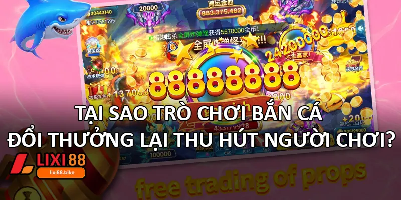 Tại sao trò chơi bắn cá đổi thưởng lại thu hút người chơi?