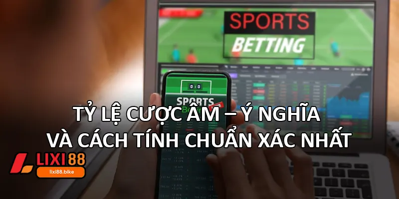Tỷ Lệ Cược Âm – Ý nghĩa và cách tính chuẩn xác nhất