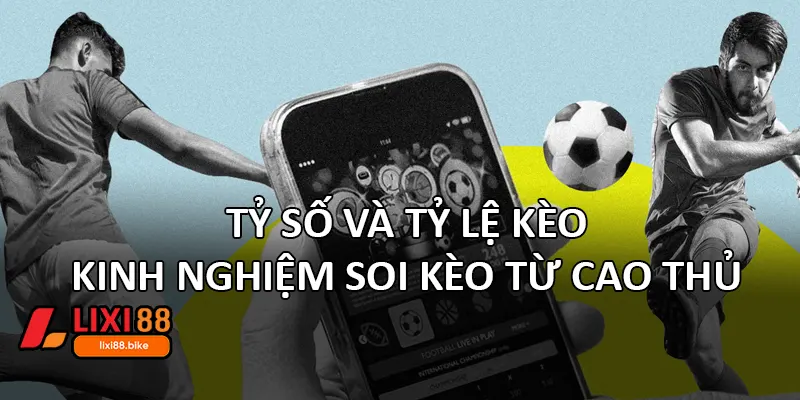 Tỷ số và tỷ lệ kèo: Kinh nghiệm soi kèo từ cao thủ