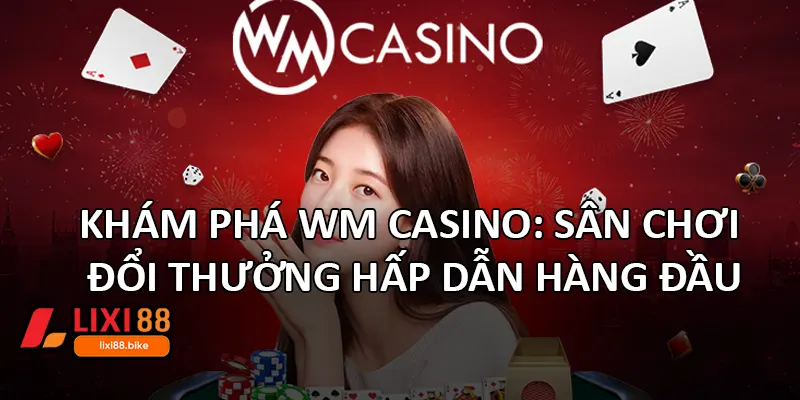 Khám phá WM Casino: Sân chơi đổi thưởng hấp dẫn hàng đầu
